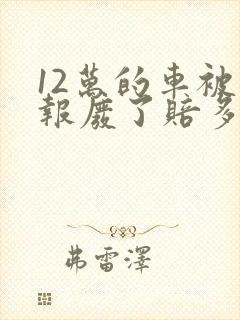12万的车被撞报废了赔多少钱