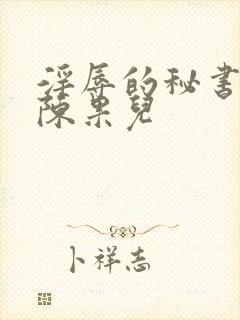 淫辱的秘书调教陈果儿