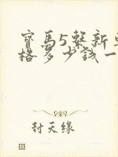 宝马5系新车价格多少钱一辆