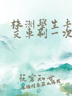 株洲学生卡坐公交车刷一次多少钱