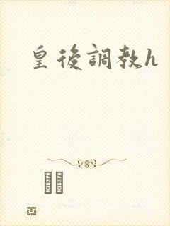 皇后调教h 皇后调教h