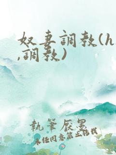 奴妻调教(hh,调教) 奴妻调教(hh,调教)