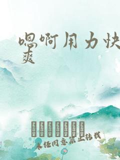 嗯啊用力快点好爽