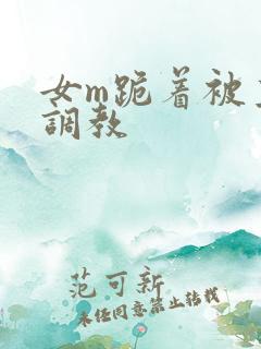女m跪着被主人调教
