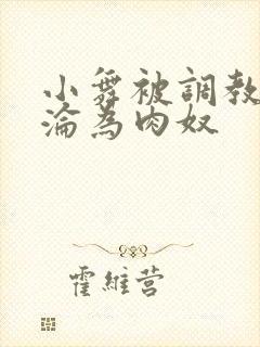 小舞被调教喷水沦为肉奴