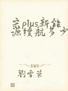 宋plus新能源续航多少公里