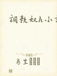 调教奴h小说 调教奴h小说