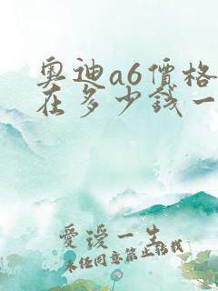 奥迪a6价格现在多少钱一台