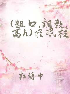 (粗口,调教,高h)催眠校花