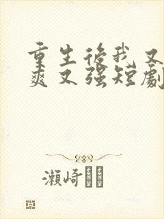 重生后我又飒又爽又强短剧全集