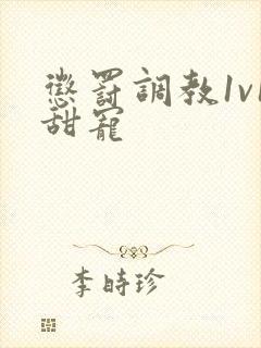 惩罚调教1v1甜宠 惩罚调教1v1甜宠