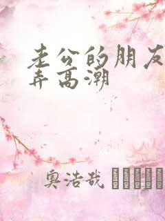 老公的朋友给我弄高潮