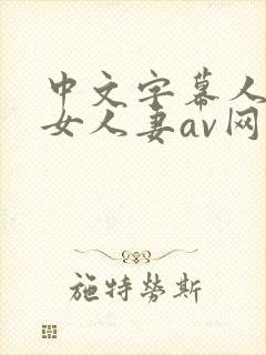 中文字幕人妻熟女人妻av网址