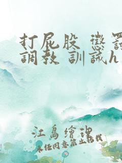 打屁股 惩罚 调教 训诫h