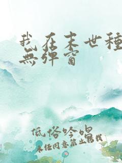 我在末世种个田无弹窗