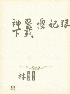 神医傻妃狠嚣张下载