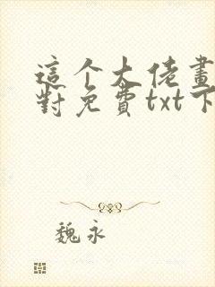 这个大佬画风不对免费txt下载 这个大佬画风不对免费txt下载