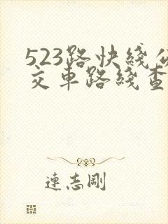 523路快线公交车路线查询 523路快线公交车路线查询