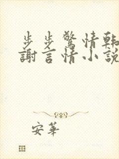 步步惊情韩雪老谢言情小说免费观看 步步惊情韩雪老谢言情小说免费观看