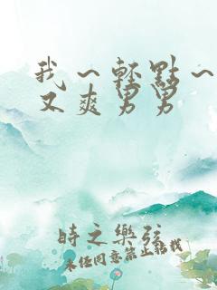 我～轻点～又大又爽男男