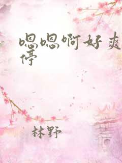 嗯嗯啊好爽不要停