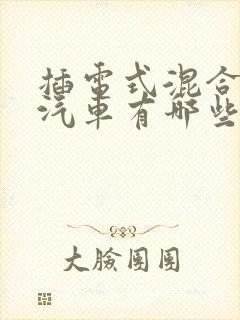 插电式混合动力汽车有哪些品牌 插电式混合动力汽车有哪些品牌