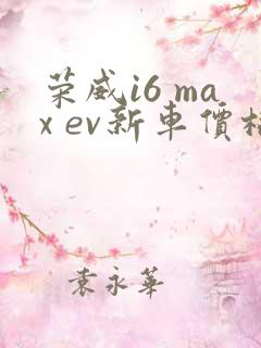 荣威i6 max ev新车价格多少钱一台 荣威i6 max ev新车价格多少钱一台
