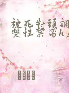 被死对头调教成双性禁脔h虐