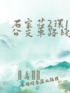 石家庄2环1路公交车路线时间表 石家庄2环1路公交车路线时间表
