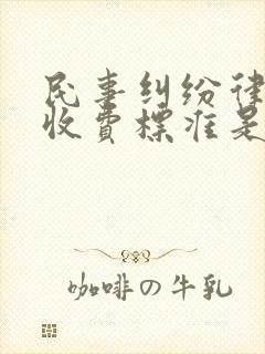 民事纠纷律师的收费标准是多少