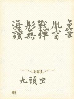 海彤战胤免费阅读无弹窗笔趣阁 海彤战胤免费阅读无弹窗笔趣阁
