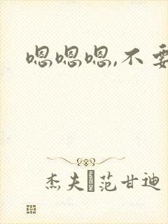 嗯嗯嗯,不要啦
