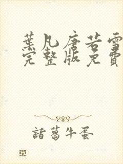叶凡唐若雪小说完整版免费阅读 叶凡唐若雪小说完整版免费阅读