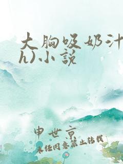 大胸吸奶汁(高h)小说