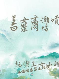 美女高潮喷水流白浆网站