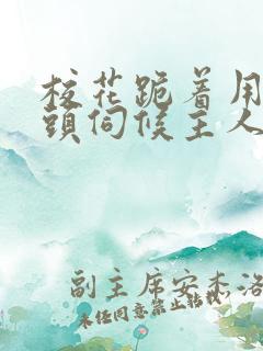 校花跪着用贱奶头伺候主人的小说 校花跪着用贱奶头伺候主人的小说