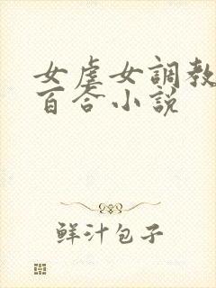 女虐女调教贱奴百合小说