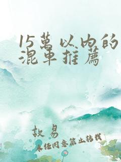 15万以内的插混车推荐