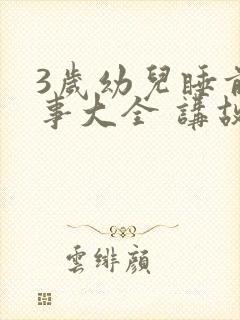 3岁幼儿睡前故事大全 讲故事