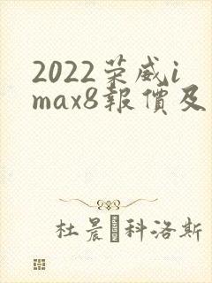 2022荣威imax8报价及图片 2022荣威imax8报价及图片