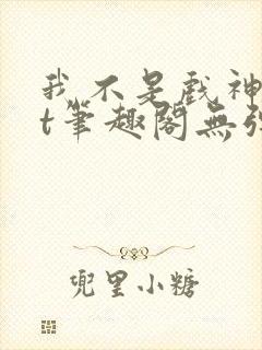 我不是戏神txt笔趣阁无弹窗