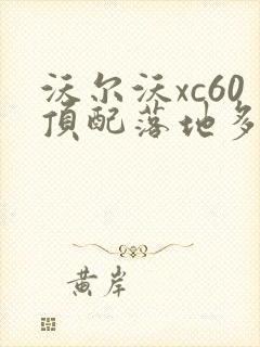 沃尔沃xc60顶配落地多少钱