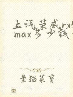 上汽荣威rx5 max多少钱一台