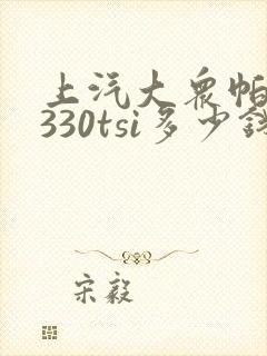 上汽大众帕萨特330tsi多少钱 上汽大众帕萨特330tsi多少钱