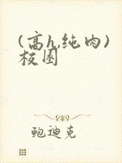 (高h,纯肉)校园