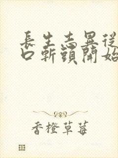 长生志异从菜市口斩头开始笔趣阁 长生志异从菜市口斩头开始笔趣阁