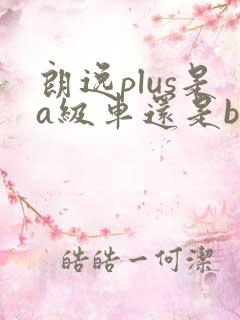 朗逸plus是a级车还是b级车