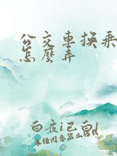 公交车换乘优惠怎么弄