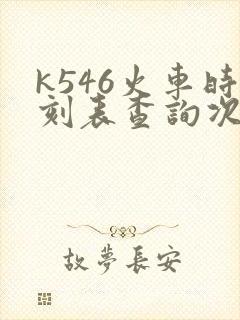 k546火车时刻表查询次列车时刻表