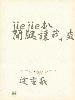 jiejie扒开腿让我爽了一夜 jiejie扒开腿让我爽了一夜